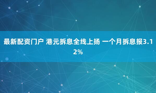 最新配资门户 港元拆息全线上扬 一个月拆息报3.12%