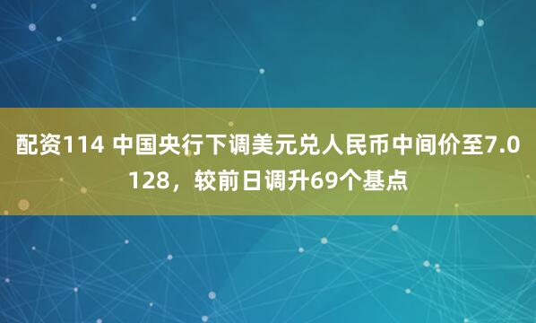 配资114 中国央行下调美元兑人民币中间价至7.0128，较前日调升69个基点