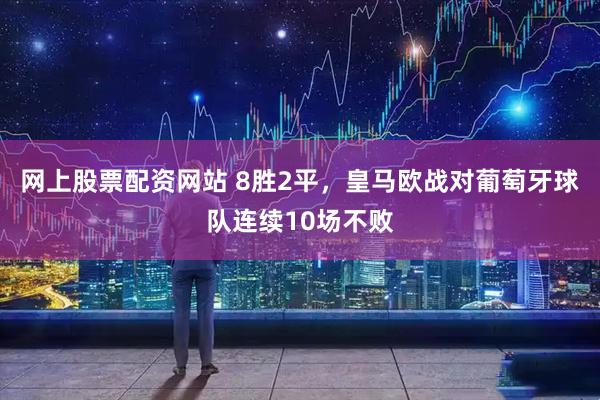 网上股票配资网站 8胜2平，皇马欧战对葡萄牙球队连续10场不败