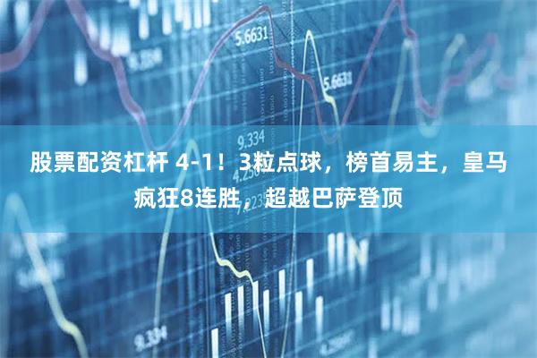 股票配资杠杆 4-1！3粒点球，榜首易主，皇马疯狂8连胜，超越巴萨登顶