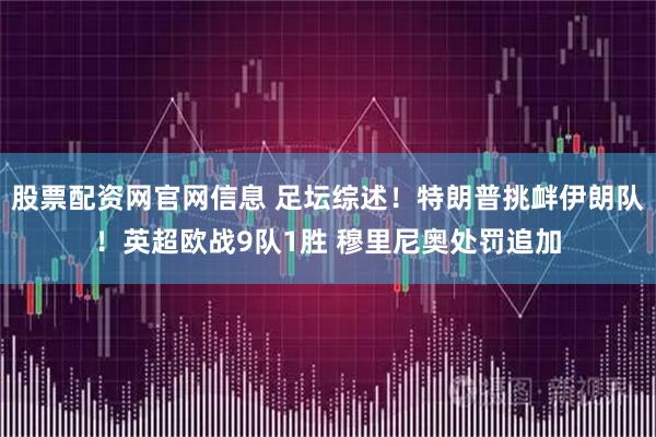 股票配资网官网信息 足坛综述！特朗普挑衅伊朗队！英超欧战9队1胜 穆里尼奥处罚追加